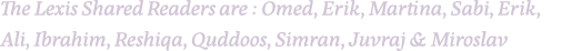 The Lexis Shared Readers are : Omed, Erik, Martina, Sabi, Erik, Ali, Ibrahim, Reshiqa, Quddoos, Simran, Juvraj & Miro   