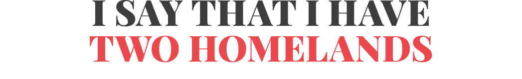 I say that I have two homelands