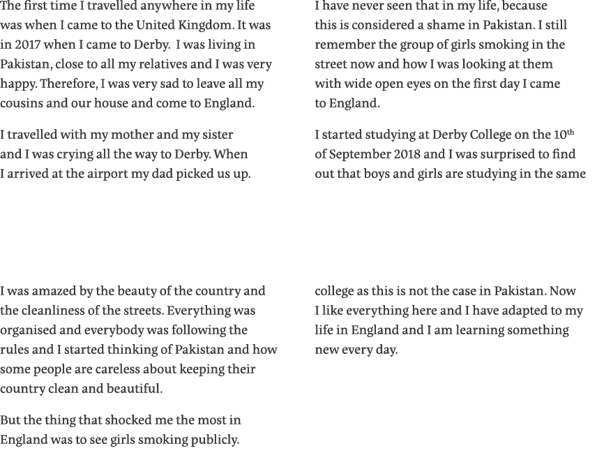 The first time I travelled anywhere in my life was when I came to the United Kingdom  It was in 2017 when I came to D   