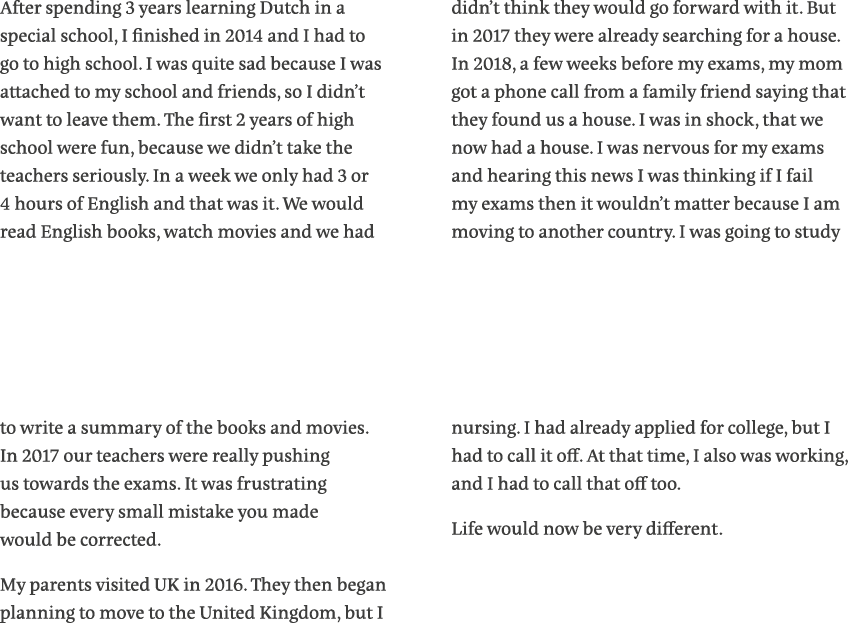 After spending 3 years learning Dutch in a special school, I finished in 2014 and I had to go to high school  I was q   