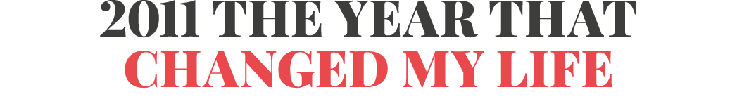 2011 the year that changed my life