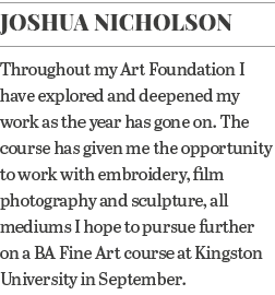 Joshua Nicholson Throughout my Art Foundation I have explored and deepened my work as the year has gone on  The cours   