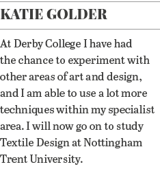 Katie Golder At Derby College I have had the chance to experiment with other areas of art and design, and I am able t   