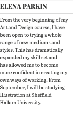 Elena Parkin From the very beginning of my Art and Design course, I have been open to trying a whole range of new med   
