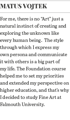 Matus Vojtek For me, there is no  Art  just a natural instinct of creating and exploring the unknown like every human   