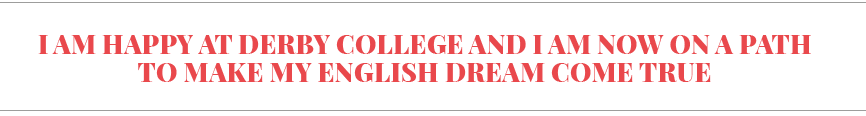 I am happy at Derby College and I am now on a path to make my English dream come true