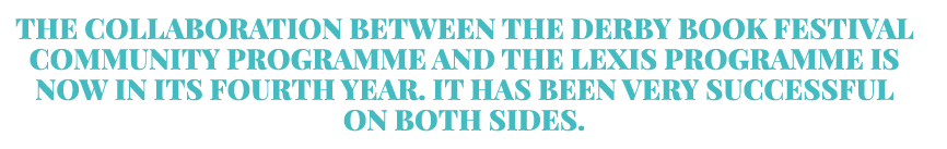 The collaboration between the Derby Book Festival Community Programme and the Lexis Programme is now in its fourth ye   