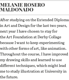 Melanie Rosero Maldonado After studying on the Extended Diploma in Art and Design for the last two years, next year I   