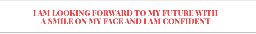 I am looking forward to my future with a smile on my face and I am confident