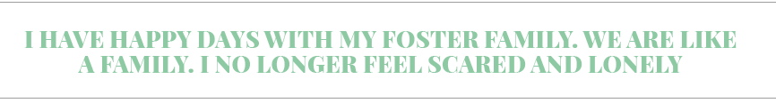 I have happy days with my foster family  We are like a family  I no longer feel scared and lonely