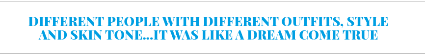 Different people with different outfits, style and skin tone   it was like a dream come true