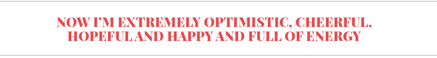 Now I m extremely optimistic, cheerful, hopeful and happy and full of energy