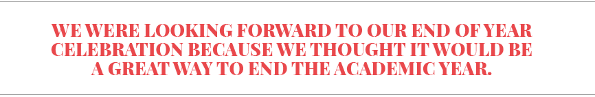 We were looking forward to our end of year celebration because we thought it would be a great way to end the academic   