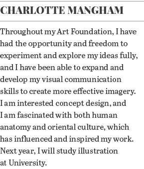 Charlotte Mangham Throughout my Art Foundation, I have had the opportunity and freedom to experiment and explore my i   