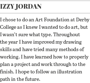 Izzy Jordan I chose to do an Art Foundation at Derby College as I knew I wanted to do art, but I wasn t sure what typ   
