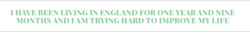 I have been living in England for one year and nine months and I am trying hard to improve my life