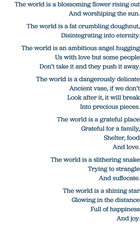 The world is a blossoming flower rising out And worshiping the sun  The world is a fat crumbling doughnut, Disintegra   
