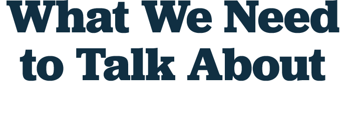 What We Need to Talk About