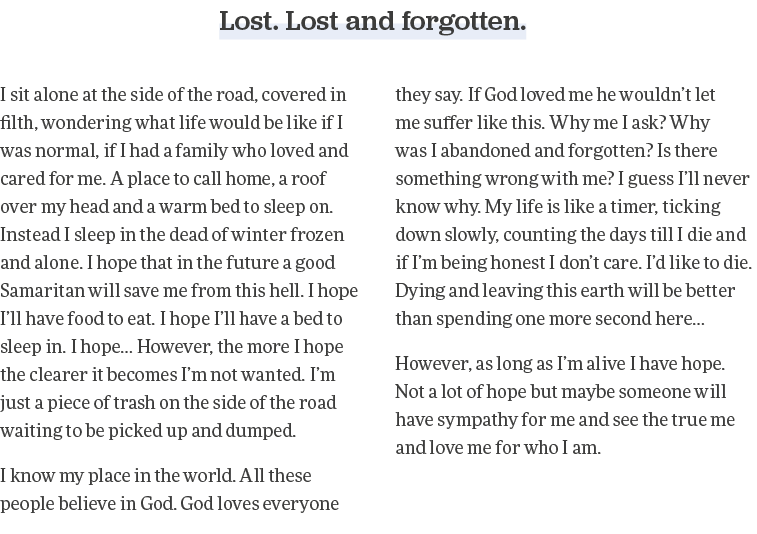 Lost  Lost and forgotten  I sit alone at the side of the road, covered in filth, wondering what life would be like if   