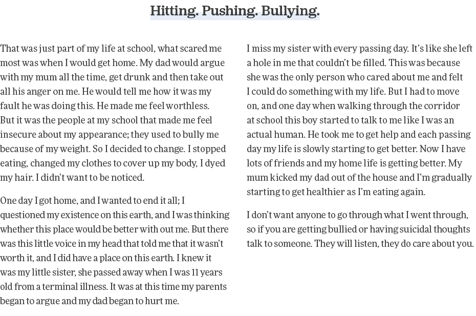Hitting  Pushing  Bullying  That was just part of my life at school, what scared me most was when I would get home  M   
