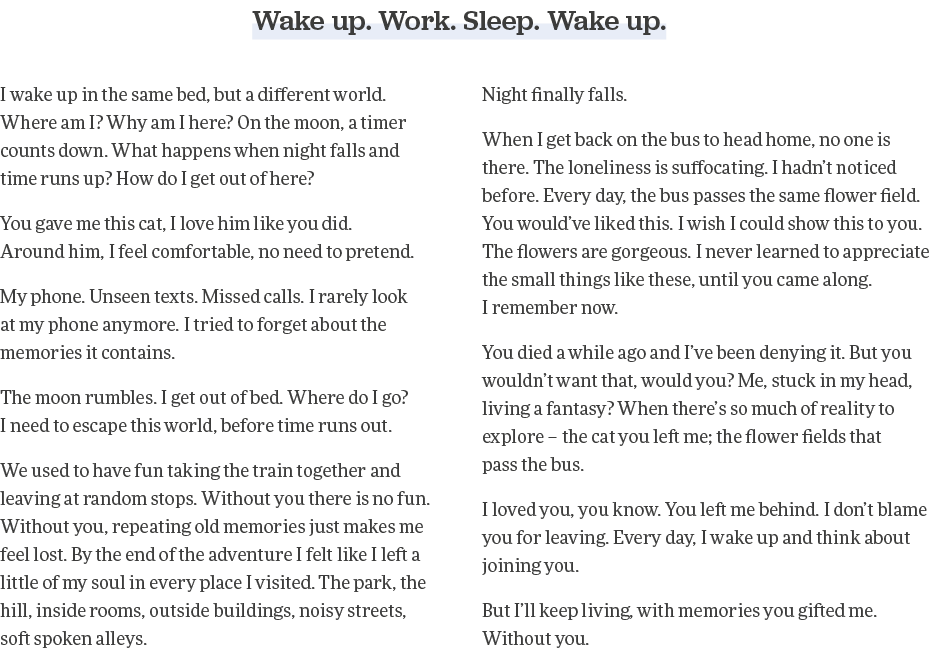 Wake up  Work  Sleep  Wake up  I wake up in the same bed, but a different world  Where am I  Why am I here  On the mo   