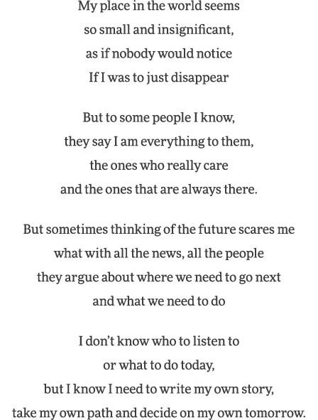 My place in the world seems so small and insignificant, as if nobody would notice If I was to just disappear But to s   