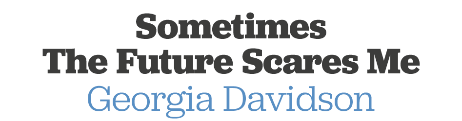 Sometimes The Future Scares Me Georgia Davidson