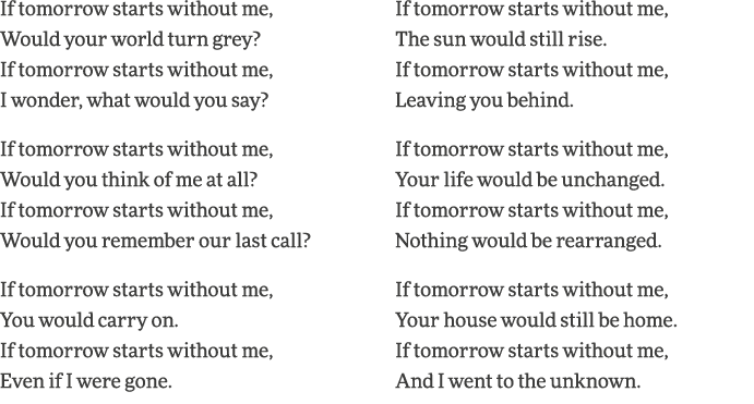 If tomorrow starts without me, Would your world turn grey  If tomorrow starts without me, I wonder, what would you sa   