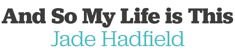 And So My Life is This Jade Hadfield