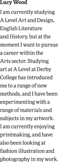 Lucy Wood I am currently studying A Level Art and Design, English Literature and History, but at the moment I want to   