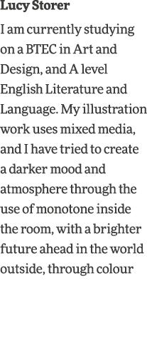 Lucy Storer I am currently studying on a BTEC in Art and Design, and A level English Literature and Language  My illu   